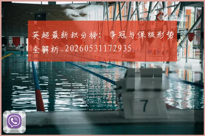 英超最新积分榜：争冠与保级形势全解析_20260531172935