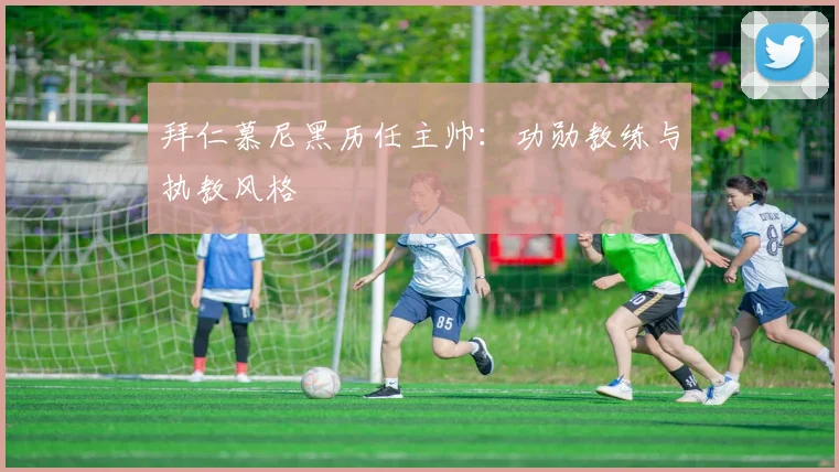 拜仁慕尼黑历任主帅:功勋教练与执教风格
