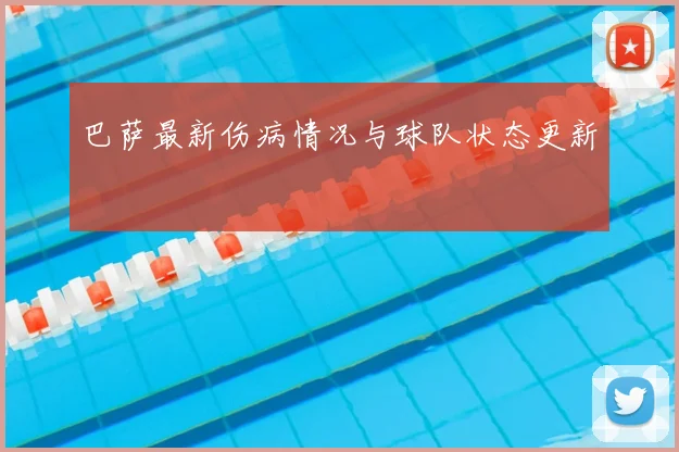 巴萨最新伤病情况与球队状态更新