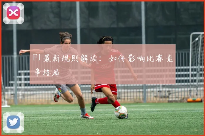 F1最新规则解读:如何影响比赛竞争格局