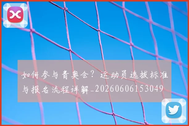 如何参与青奥会？运动员选拔标准与报名流程详解_20260606153049