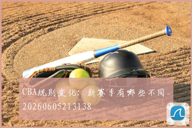 CBA规则变化:新赛季有哪些不同_20260605213138