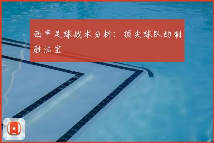 西甲足球战术分析：顶尖球队的制胜法宝