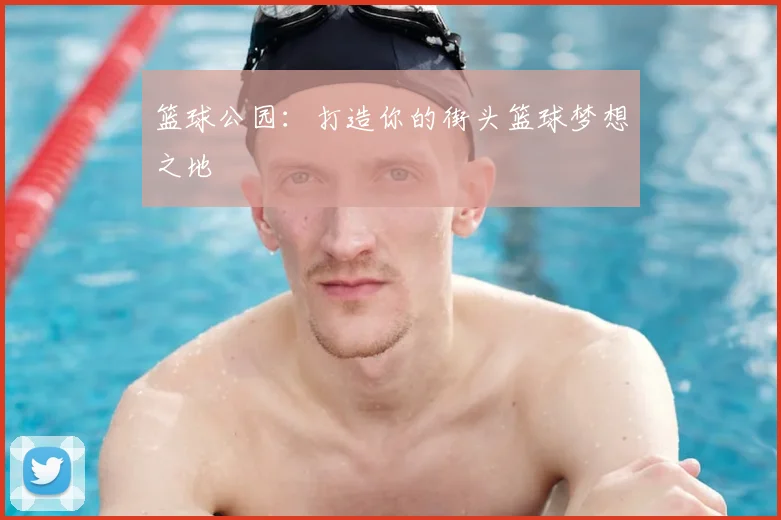 篮球公园:打造你的街头篮球梦想之地