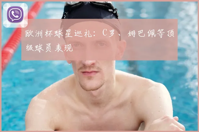 欧洲杯球星巡礼:C罗、姆巴佩等顶级球员表现
