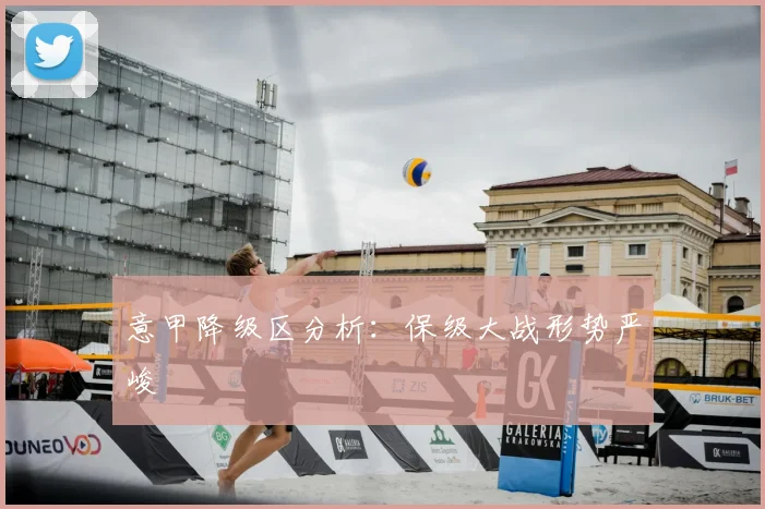 意甲降级区分析:保级大战形势严峻