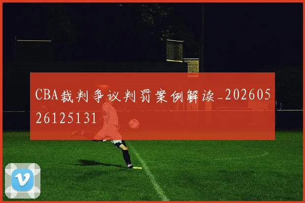 CBA裁判争议判罚案例解读_20260526125131