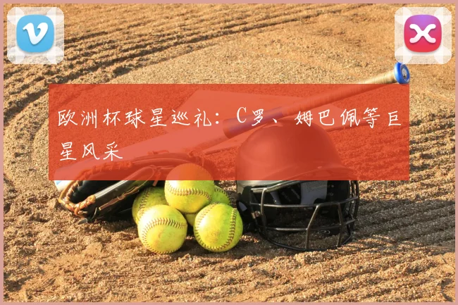 欧洲杯球星巡礼:C罗、姆巴佩等巨星风采