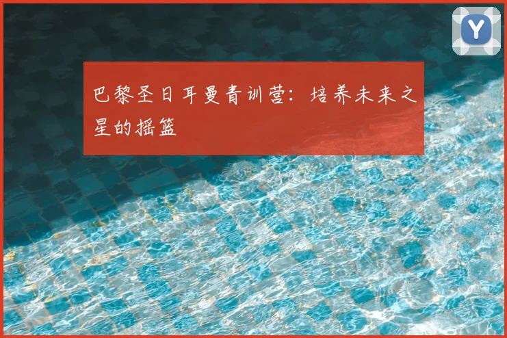 巴黎圣日耳曼青训营：培养未来之星的摇篮