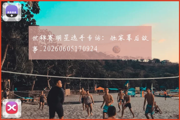 世锦赛明星选手专访：独家幕后故事_20260605170924
