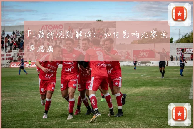 F1最新规则解读:如何影响比赛竞争格局