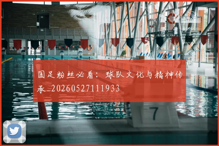 国足粉丝必看:球队文化与精神传承_20260527111933