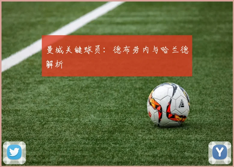 曼城关键球员：德布劳内与哈兰德解析