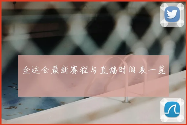 全运会最新赛程与直播时间表一览