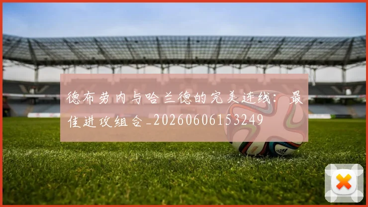 德布劳内与哈兰德的完美连线:最佳进攻组合_20260606153249
