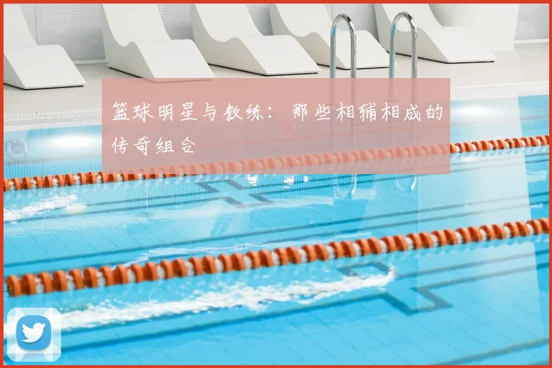 篮球明星与教练:那些相辅相成的传奇组合