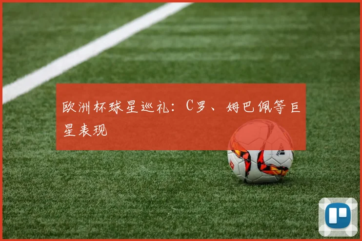 欧洲杯球星巡礼:C罗、姆巴佩等巨星表现