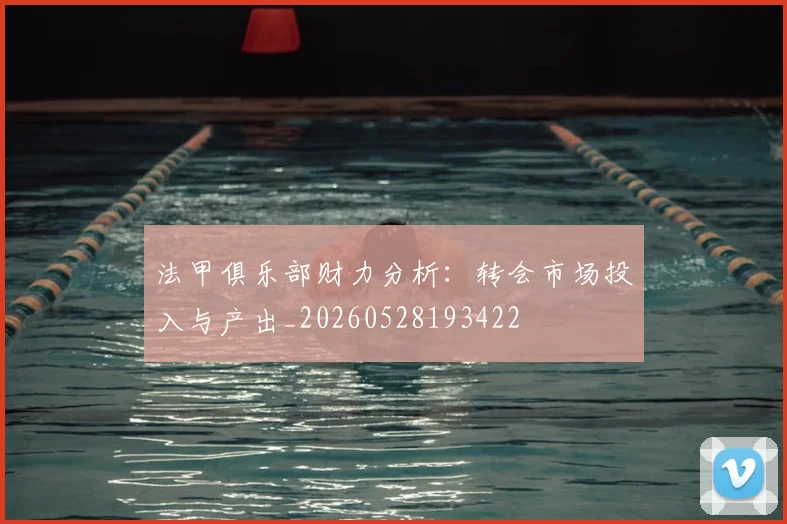 法甲俱乐部财力分析:转会市场投入与产出_20260528193422