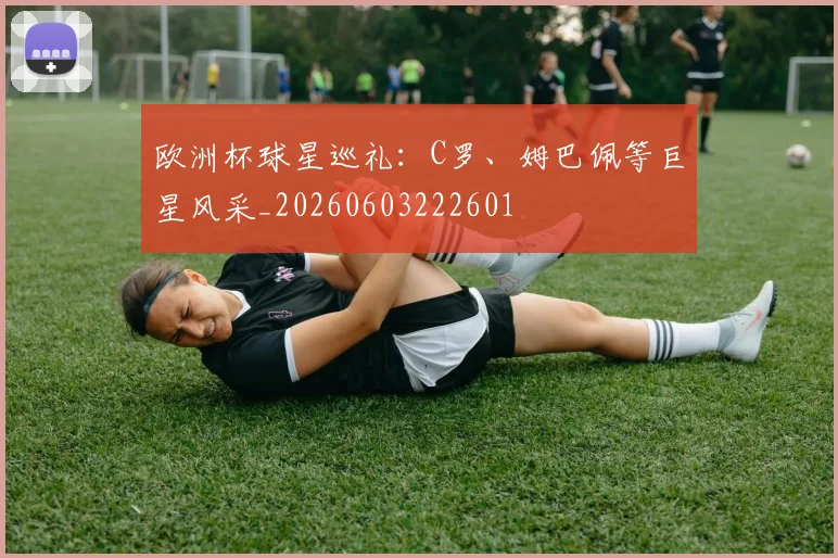 欧洲杯球星巡礼:C罗、姆巴佩等巨星风采_20260603222601