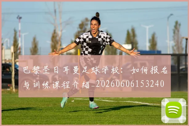 巴黎圣日耳曼足球学校：如何报名与训练课程介绍_20260606153240