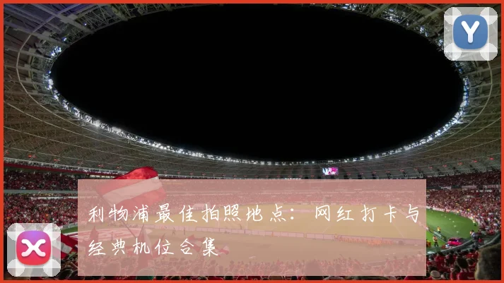 利物浦最佳拍照地点：网红打卡与经典机位合集