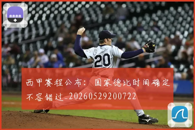 西甲赛程公布:国家德比时间确定不容错过_20260529200722