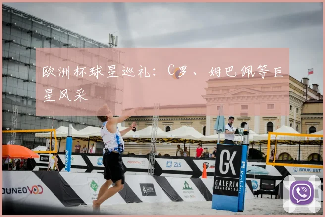 欧洲杯球星巡礼：C罗、姆巴佩等巨星风采