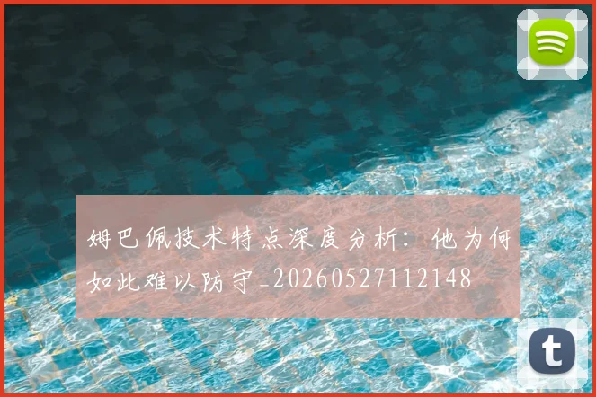 姆巴佩技术特点深度分析:他为何如此难以防守_20260527112148