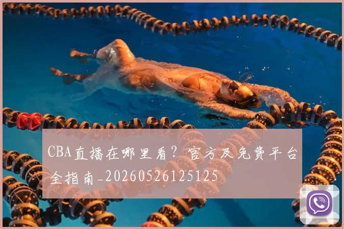 CBA直播在哪里看？官方及免费平台全指南_20260526125125
