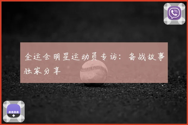 全运会明星运动员专访:备战故事独家分享