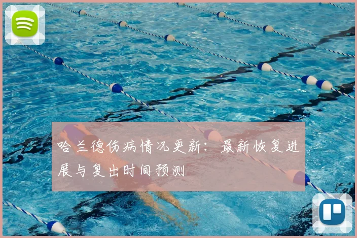 哈兰德伤病情况更新：最新恢复进展与复出时间预测